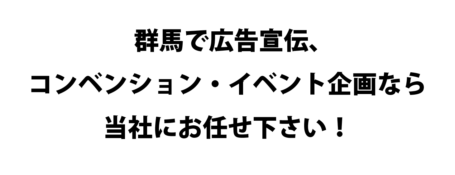 群馬で広告宣伝、コンベンション・イベント企画なら当社にお任せください！